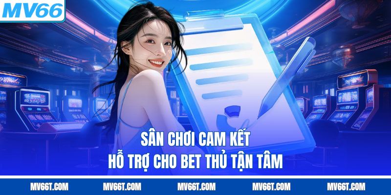Sân chơi cam kết hỗ trợ cho bet thủ tận tâm