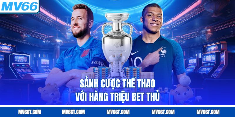 Sảnh cược thể thao với hàng triệu bet thủ